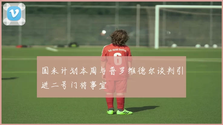 国米计划本周与普罗维德尔谈判引进二号门将事宜