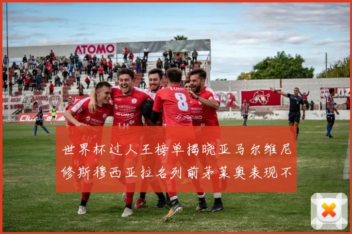 世界杯过人王榜单揭晓亚马尔维尼修斯穆西亚拉名列前茅莱奥表现不俗