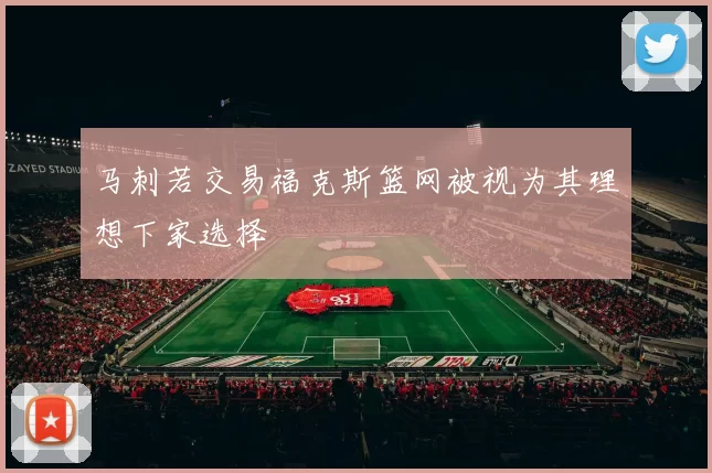 马刺若交易福克斯篮网被视为其理想下家选择